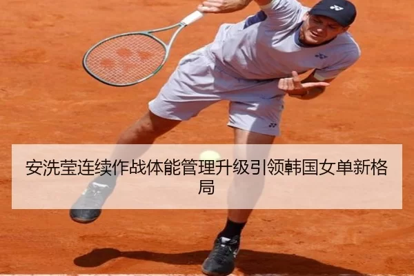 安洗莹连续作战体能管理升级引领韩国女单新格局